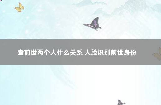 查前世两个人什么关系 人脸识别前世身份