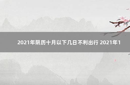 2021年阴历十月以下几日不利出行 2021年10月份出行那天好