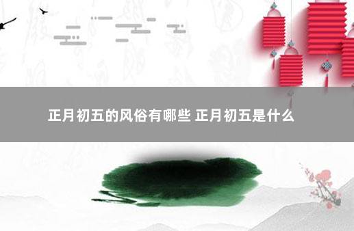 正月初五的风俗有哪些 正月初五是什么