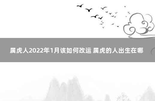 属虎人2022年1月该如何改运 属虎的人出生在哪个月份最好