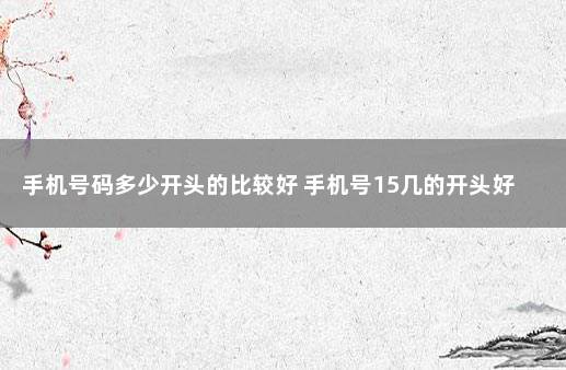 手机号码多少开头的比较好 手机号15几的开头好