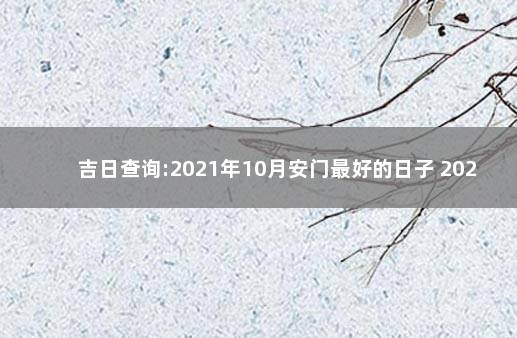 吉日查询:2021年10月安门最好的日子 2021年5月份结婚黄道吉日