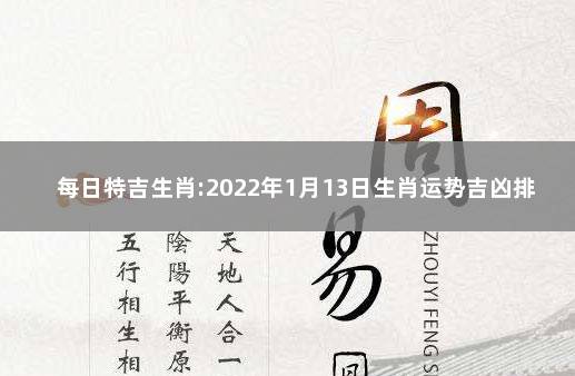 每日特吉生肖:2022年1月13日生肖运势吉凶排行 2020年1月19日属什么生肖