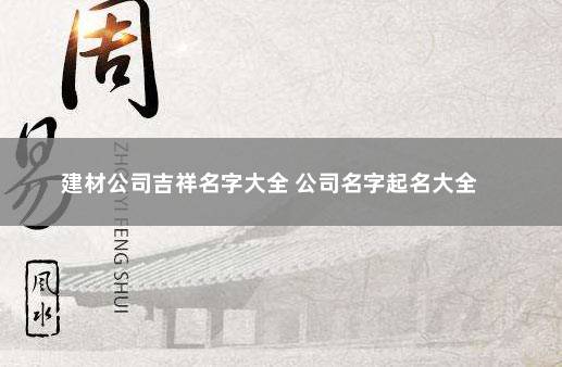 建材公司吉祥名字大全 公司名字起名大全