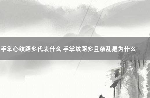 手掌心纹路多代表什么 手掌纹路多且杂乱是为什么