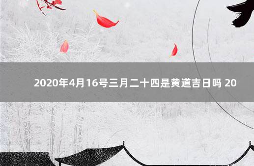 2020年4月16号三月二十四是黄道吉日吗 2020年4月16日黄历