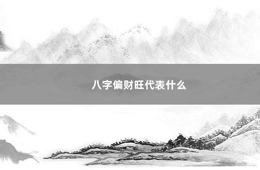 八字偏财旺代表什么