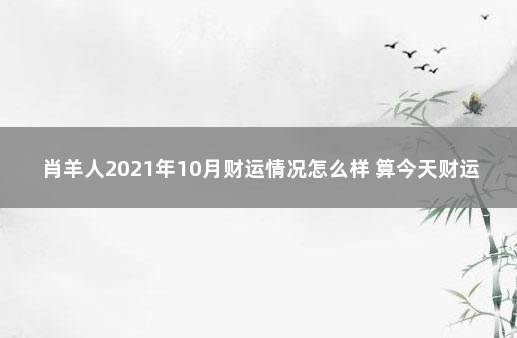 肖羊人2021年10月财运情况怎么样 算今天财运