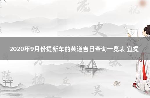 2020年9月份提新车的黄道吉日查询一览表 宜提车的黄道吉日查询9月