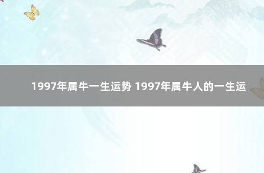 1997年属牛一生运势 1997年属牛人的一生运势