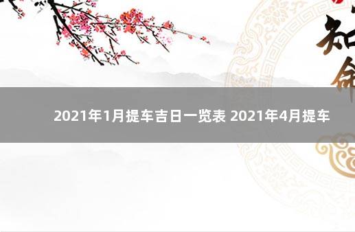 2021年1月提车吉日一览表 2021年4月提车吉日查询