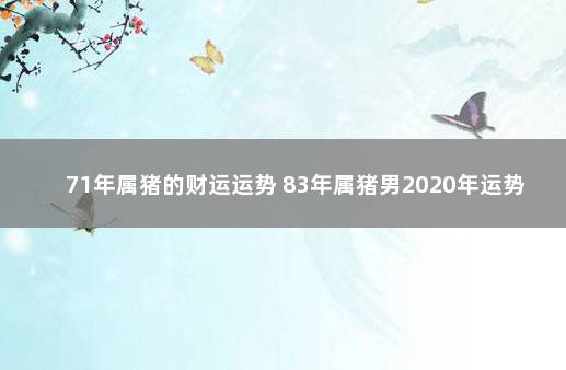 71年属猪的财运运势 83年属猪男2020年运势