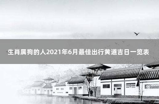 生肖属狗的人2021年6月最佳出行黄道吉日一览表 1994年属狗的婚配