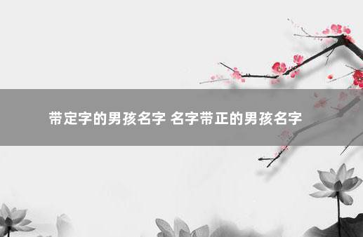 带定字的男孩名字 名字带正的男孩名字