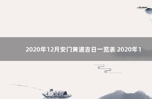 2020年12月安门黄道吉日一览表 2020年1月装修的黄道吉日