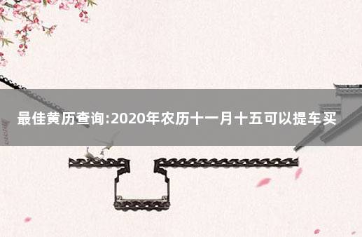 最佳黄历查询:2020年农历十一月十五可以提车买车吗 十一月提车黄道吉日查询