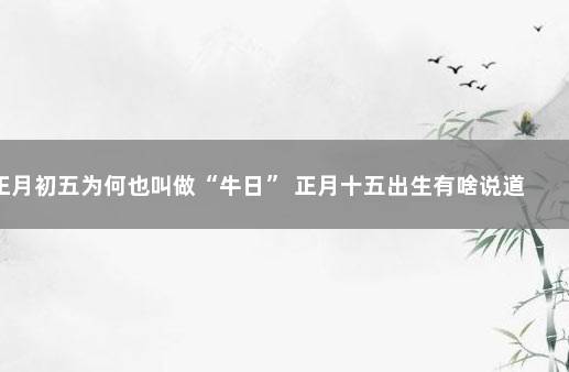 正月初五为何也叫做“牛日” 正月十五出生有啥说道