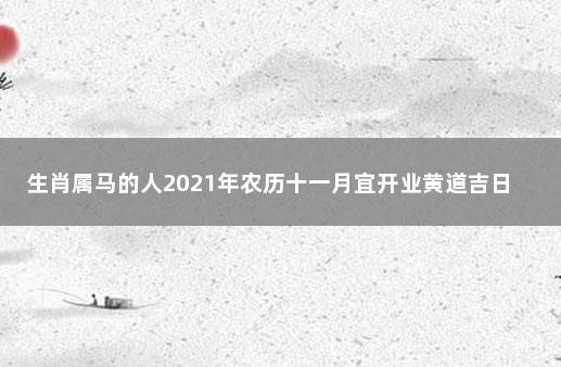 生肖属马的人2021年农历十一月宜开业黄道吉日 十一月宜开业的日子