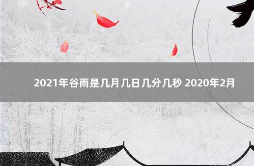 2021年谷雨是几月几日几分几秒 2020年2月6日黄历