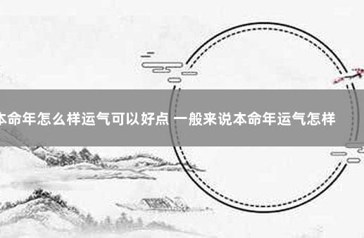 本命年怎么样运气可以好点 一般来说本命年运气怎样