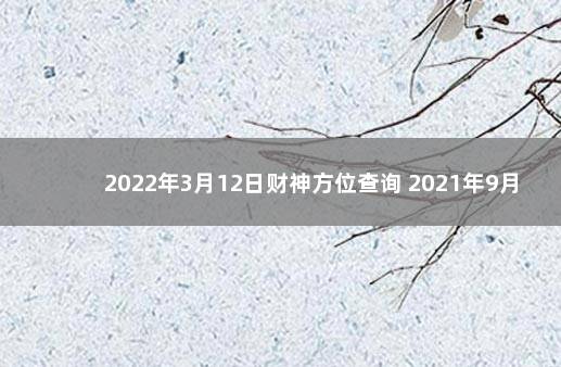 2022年3月12日财神方位查询 2021年9月12号财神方位