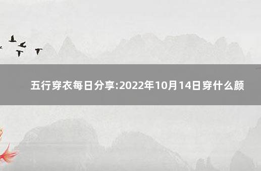 五行穿衣每日分享:2022年10月14日穿什么颜色提运 五行穿衣每日分享12月31日