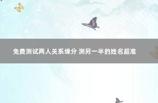 免费测试两人关系缘分 测另一半的姓名超准