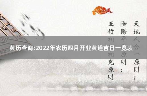 黄历查询:2022年农历四月开业黄道吉日一览表 老黄历万年历农历查询