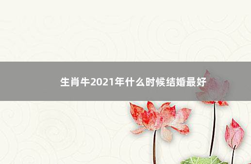 生肖牛2021年什么时候结婚最好