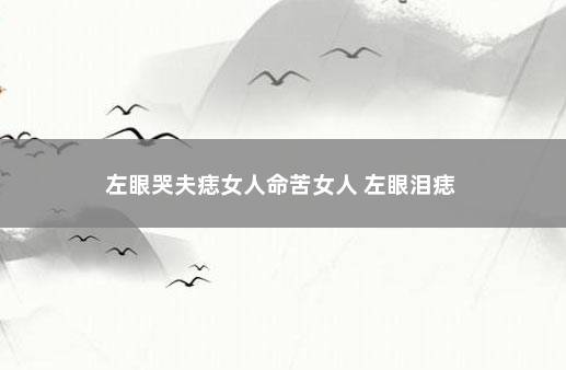 左眼哭夫痣女人命苦女人 左眼泪痣