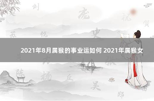 2021年8月属猴的事业运如何 2021年属猴女人的全年运势