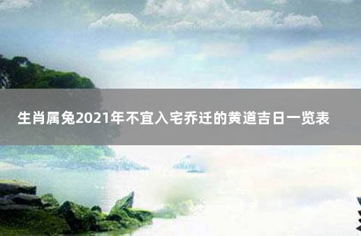 生肖属兔2021年不宜入宅乔迁的黄道吉日一览表 2020年黄道吉日搬家