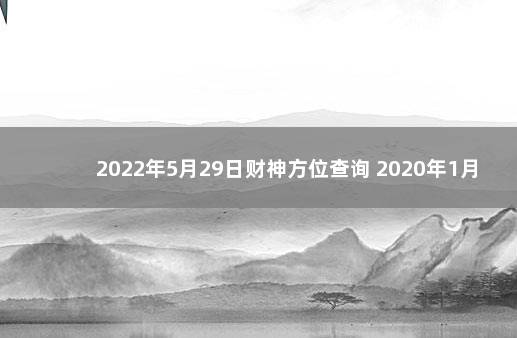 2022年5月29日财神方位查询 2020年1月18日财神方位