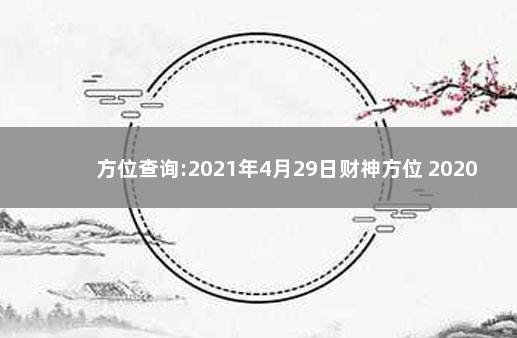 方位查询:2021年4月29日财神方位 2020年鼠年财神方位