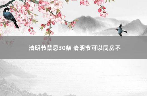 清明节禁忌30条 清明节可以同房不