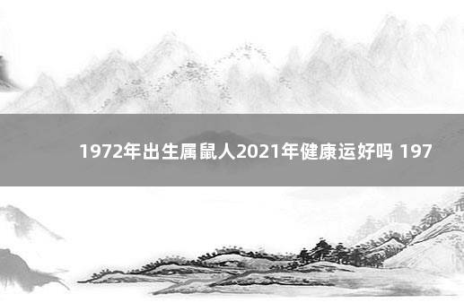 1972年出生属鼠人2021年健康运好吗 1972年属鼠的财运