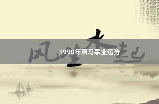 1990年属马事业运势