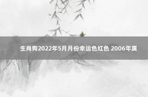 生肖狗2022年5月月份幸运色红色 2006年属狗的终身幸运色