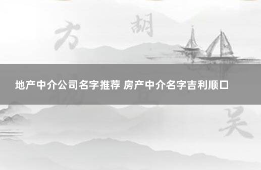 地产中介公司名字推荐 房产中介名字吉利顺口