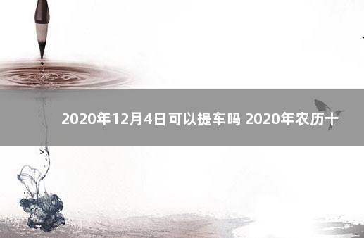 2020年12月4日可以提车吗 2020年农历十二月提车吉日