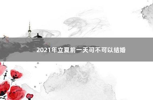 2021年立夏前一天可不可以结婚