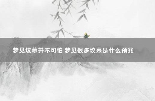 梦见坟墓并不可怕 梦见很多坟墓是什么预兆