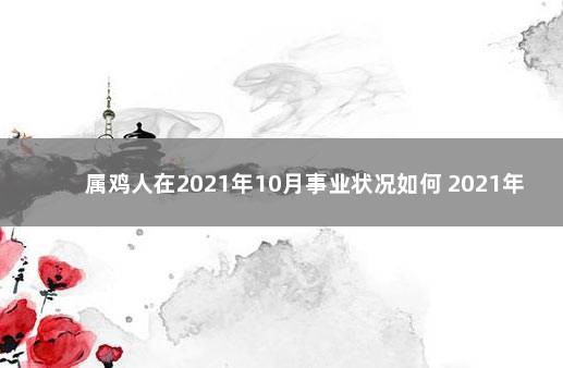 属鸡人在2021年10月事业状况如何 2021年10月份属鸡人运势