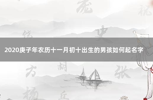 2020庚子年农历十一月初十出生的男孩如何起名字 今年阴历十月出生的宝宝名字大全