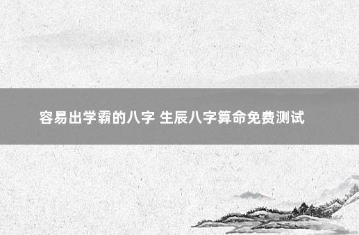 容易出学霸的八字 生辰八字算命免费测试