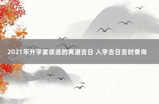 2021年升学宴该选的黄道吉日 入学吉日吉时查询