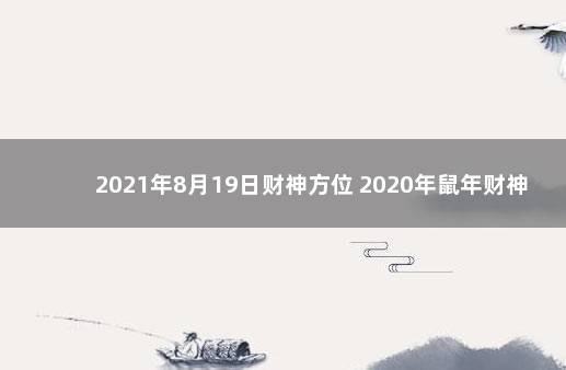 2021年8月19日财神方位 2020年鼠年财神方位