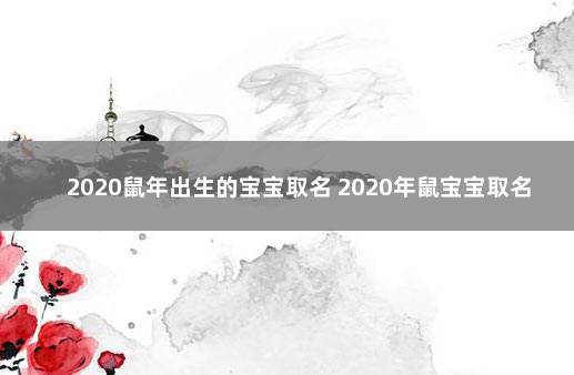 2020鼠年出生的宝宝取名 2020年鼠宝宝取名字最佳字