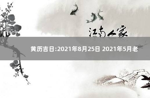 黄历吉日:2021年8月25日 2021年5月老黄历