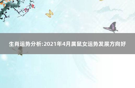 生肖运势分析:2021年4月属鼠女运势发展方向好吗 属鼠女今年财运方向